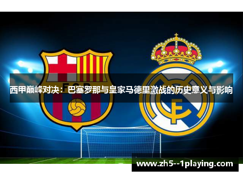 西甲巅峰对决：巴塞罗那与皇家马德里激战的历史意义与影响