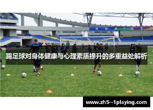 踢足球对身体健康与心理素质提升的多重益处解析