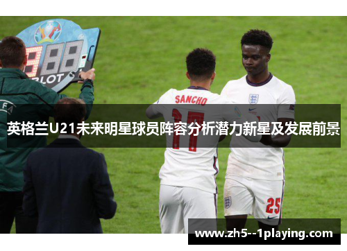英格兰U21未来明星球员阵容分析潜力新星及发展前景